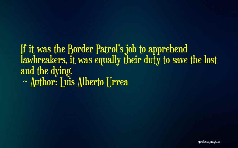 Luis Alberto Urrea Quotes: If It Was The Border Patrol's Job To Apprehend Lawbreakers, It Was Equally Their Duty To Save The Lost And