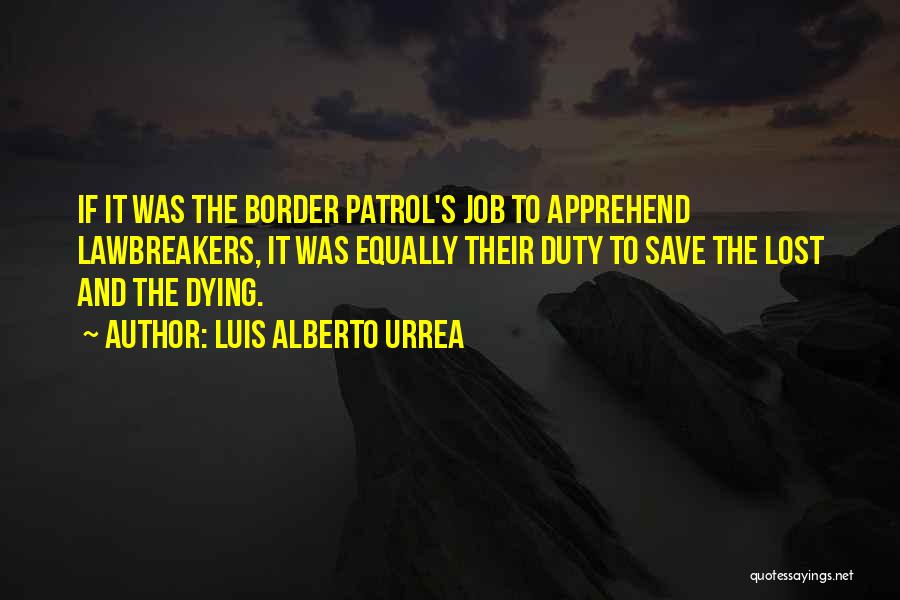 Luis Alberto Urrea Quotes: If It Was The Border Patrol's Job To Apprehend Lawbreakers, It Was Equally Their Duty To Save The Lost And