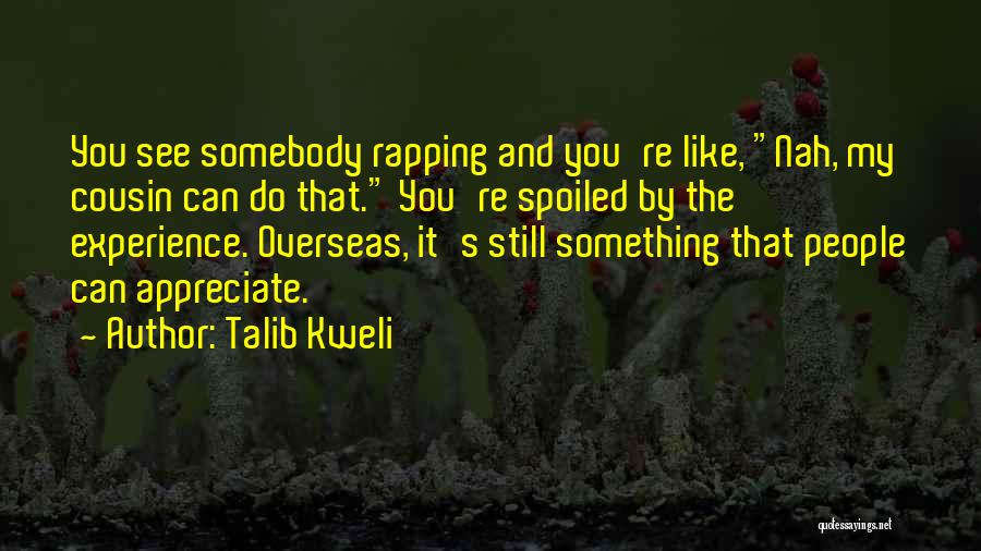 Talib Kweli Quotes: You See Somebody Rapping And You're Like, Nah, My Cousin Can Do That. You're Spoiled By The Experience. Overseas, It's