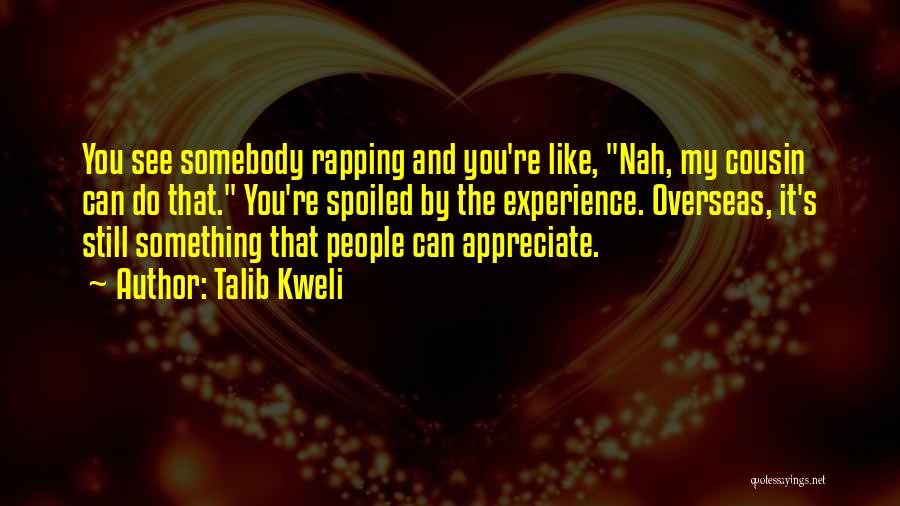 Talib Kweli Quotes: You See Somebody Rapping And You're Like, Nah, My Cousin Can Do That. You're Spoiled By The Experience. Overseas, It's