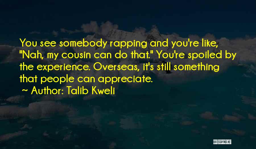 Talib Kweli Quotes: You See Somebody Rapping And You're Like, Nah, My Cousin Can Do That. You're Spoiled By The Experience. Overseas, It's