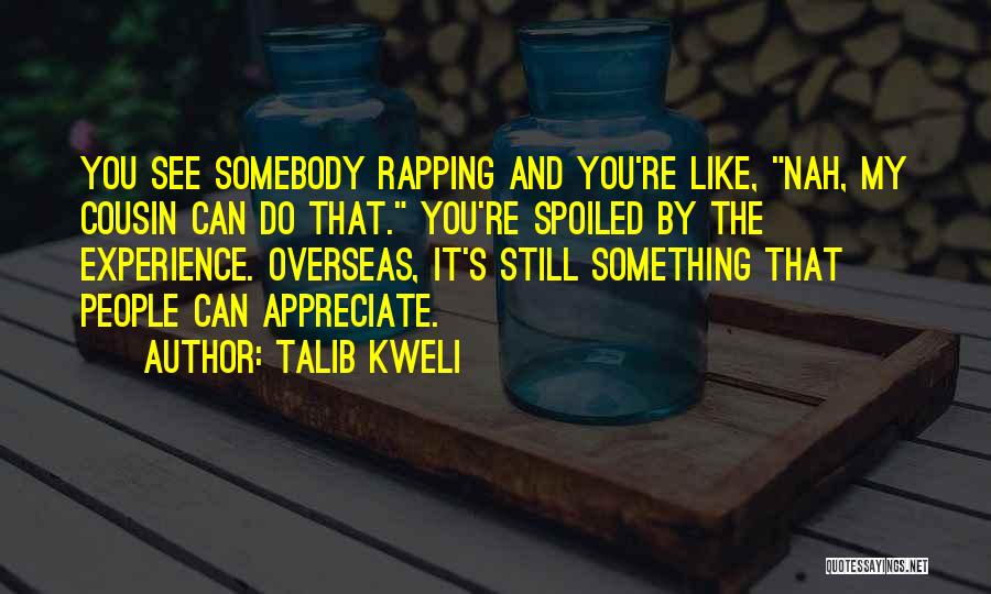 Talib Kweli Quotes: You See Somebody Rapping And You're Like, Nah, My Cousin Can Do That. You're Spoiled By The Experience. Overseas, It's