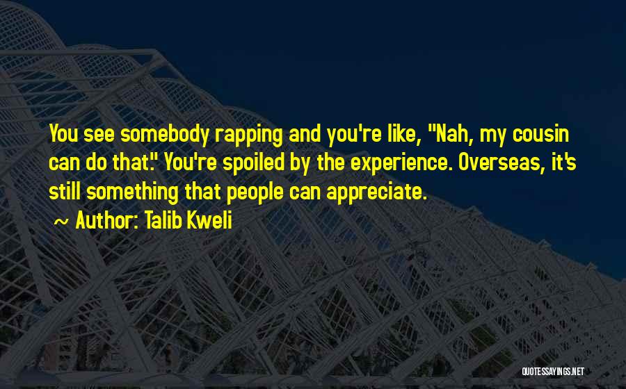 Talib Kweli Quotes: You See Somebody Rapping And You're Like, Nah, My Cousin Can Do That. You're Spoiled By The Experience. Overseas, It's