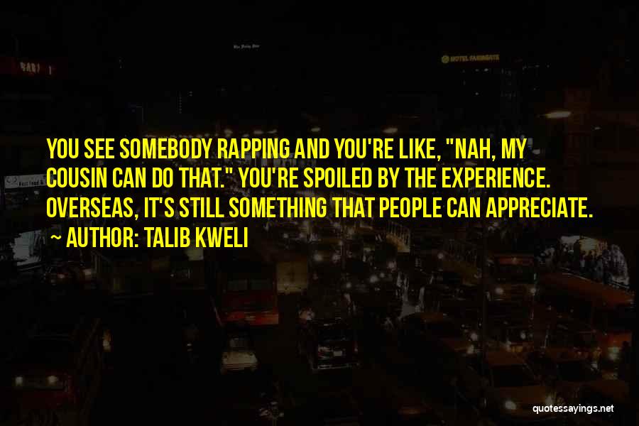 Talib Kweli Quotes: You See Somebody Rapping And You're Like, Nah, My Cousin Can Do That. You're Spoiled By The Experience. Overseas, It's