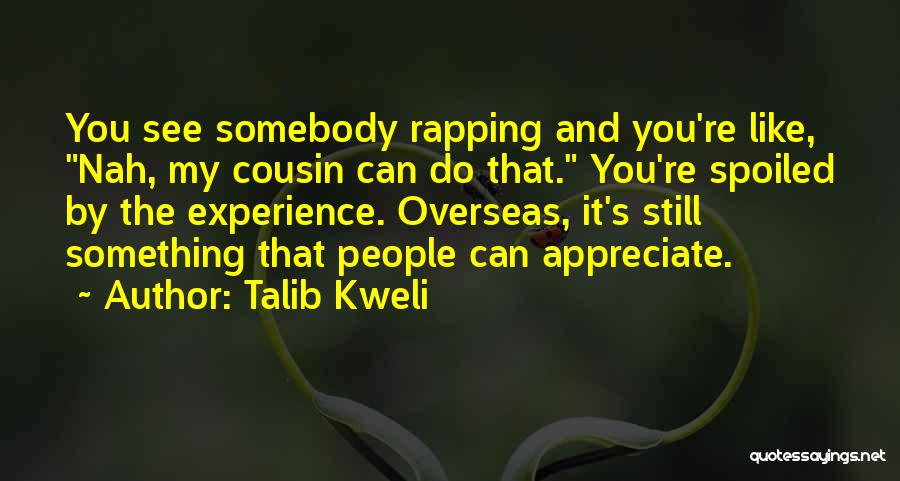 Talib Kweli Quotes: You See Somebody Rapping And You're Like, Nah, My Cousin Can Do That. You're Spoiled By The Experience. Overseas, It's