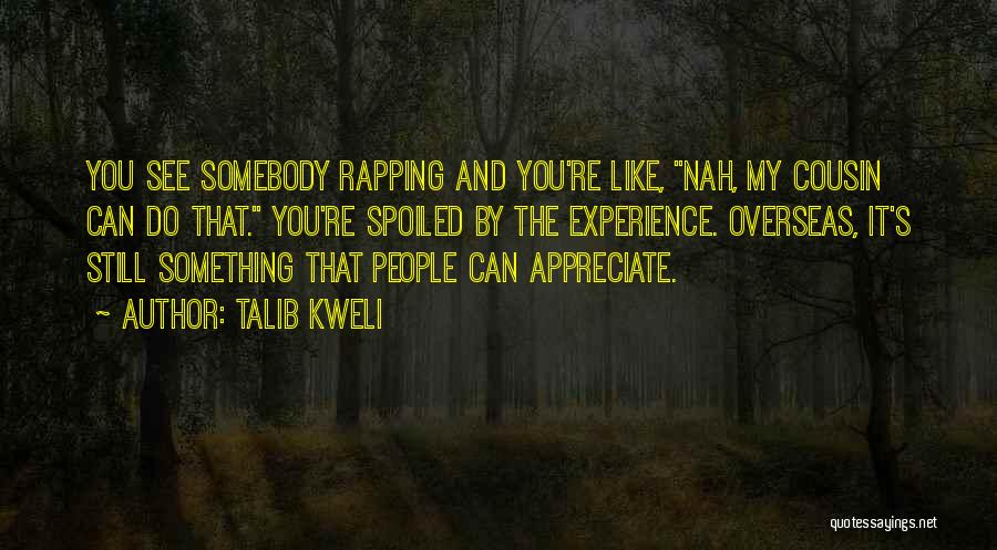 Talib Kweli Quotes: You See Somebody Rapping And You're Like, Nah, My Cousin Can Do That. You're Spoiled By The Experience. Overseas, It's