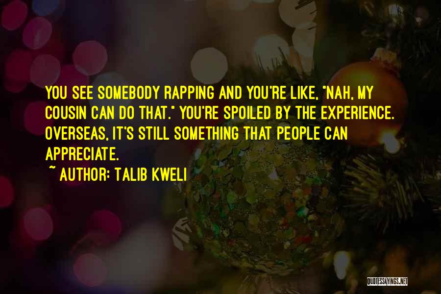 Talib Kweli Quotes: You See Somebody Rapping And You're Like, Nah, My Cousin Can Do That. You're Spoiled By The Experience. Overseas, It's