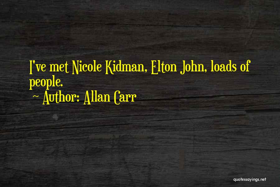 Allan Carr Quotes: I've Met Nicole Kidman, Elton John, Loads Of People.