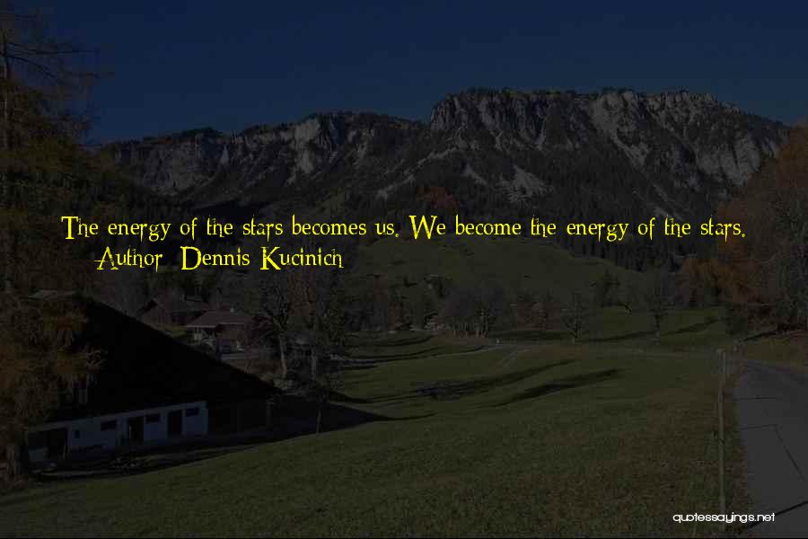 Dennis Kucinich Quotes: The Energy Of The Stars Becomes Us. We Become The Energy Of The Stars. Stardust And Spirit Unite And We