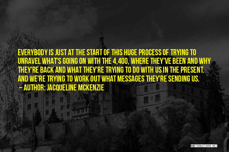 Jacqueline McKenzie Quotes: Everybody Is Just At The Start Of This Huge Process Of Trying To Unravel What's Going On With The 4,400,