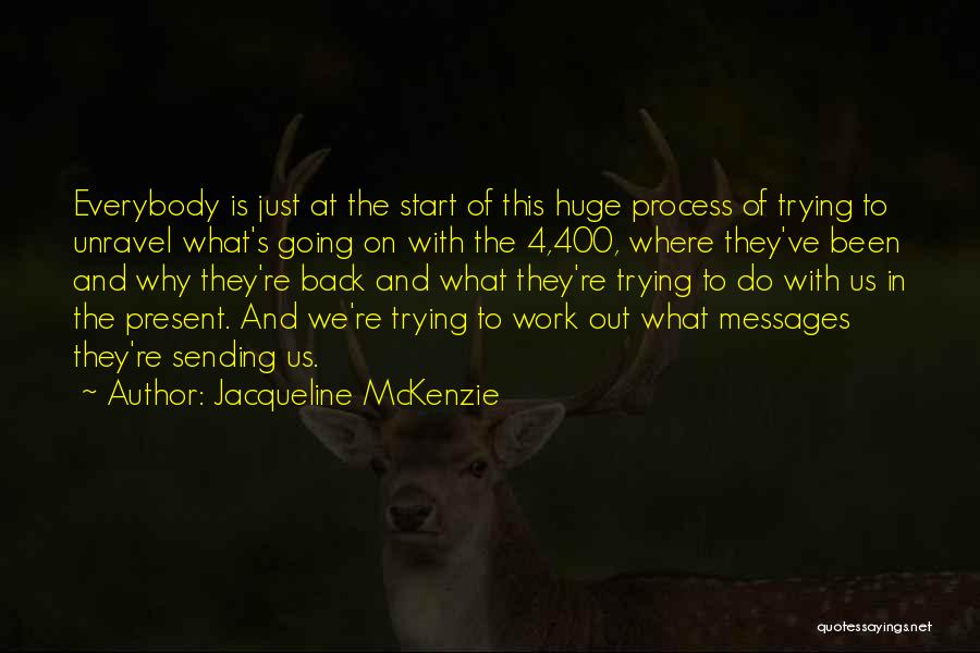 Jacqueline McKenzie Quotes: Everybody Is Just At The Start Of This Huge Process Of Trying To Unravel What's Going On With The 4,400,
