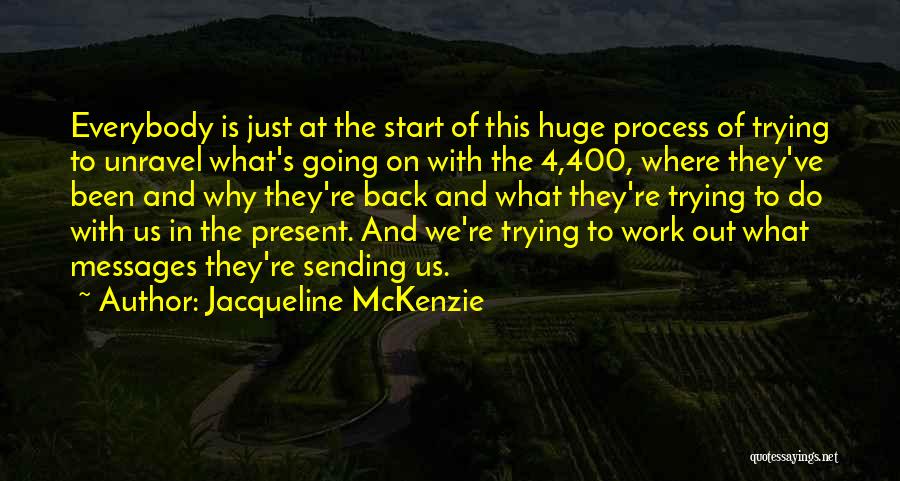 Jacqueline McKenzie Quotes: Everybody Is Just At The Start Of This Huge Process Of Trying To Unravel What's Going On With The 4,400,