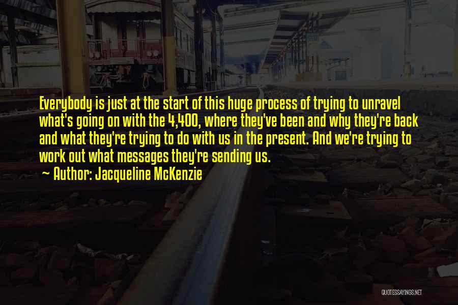 Jacqueline McKenzie Quotes: Everybody Is Just At The Start Of This Huge Process Of Trying To Unravel What's Going On With The 4,400,