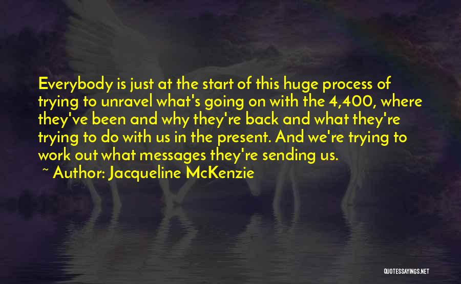 Jacqueline McKenzie Quotes: Everybody Is Just At The Start Of This Huge Process Of Trying To Unravel What's Going On With The 4,400,