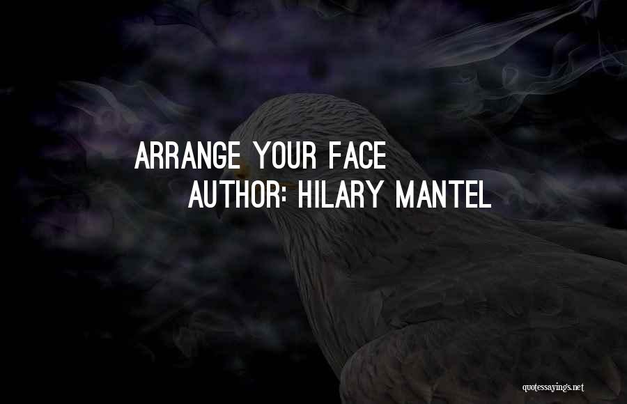 Hilary Mantel Quotes: Arrange Your Face