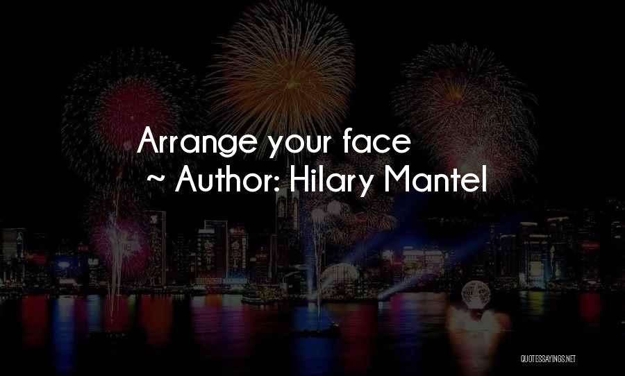 Hilary Mantel Quotes: Arrange Your Face