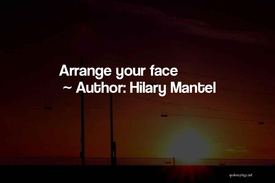 Hilary Mantel Quotes: Arrange Your Face