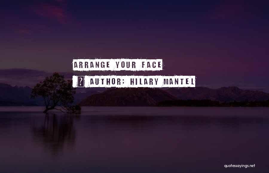 Hilary Mantel Quotes: Arrange Your Face