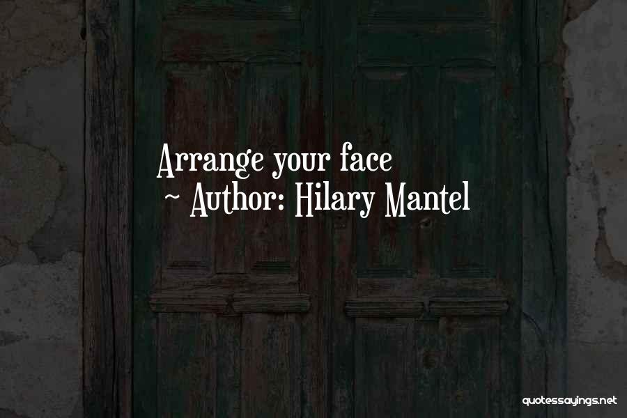 Hilary Mantel Quotes: Arrange Your Face