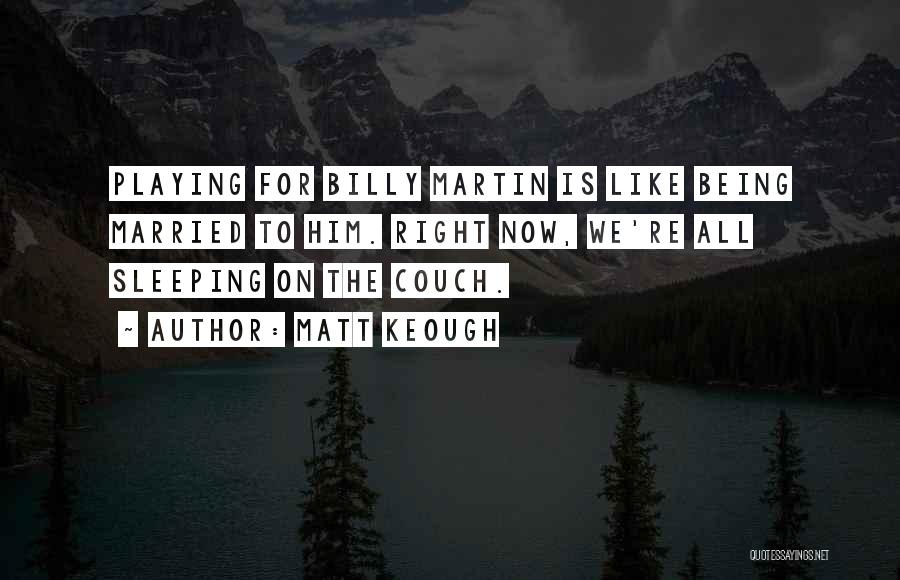 Matt Keough Quotes: Playing For Billy Martin Is Like Being Married To Him. Right Now, We're All Sleeping On The Couch.
