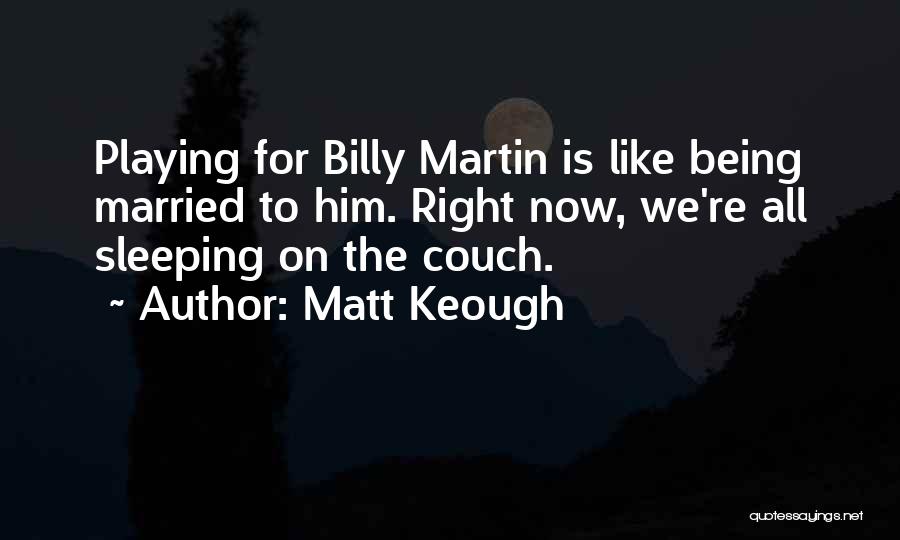 Matt Keough Quotes: Playing For Billy Martin Is Like Being Married To Him. Right Now, We're All Sleeping On The Couch.