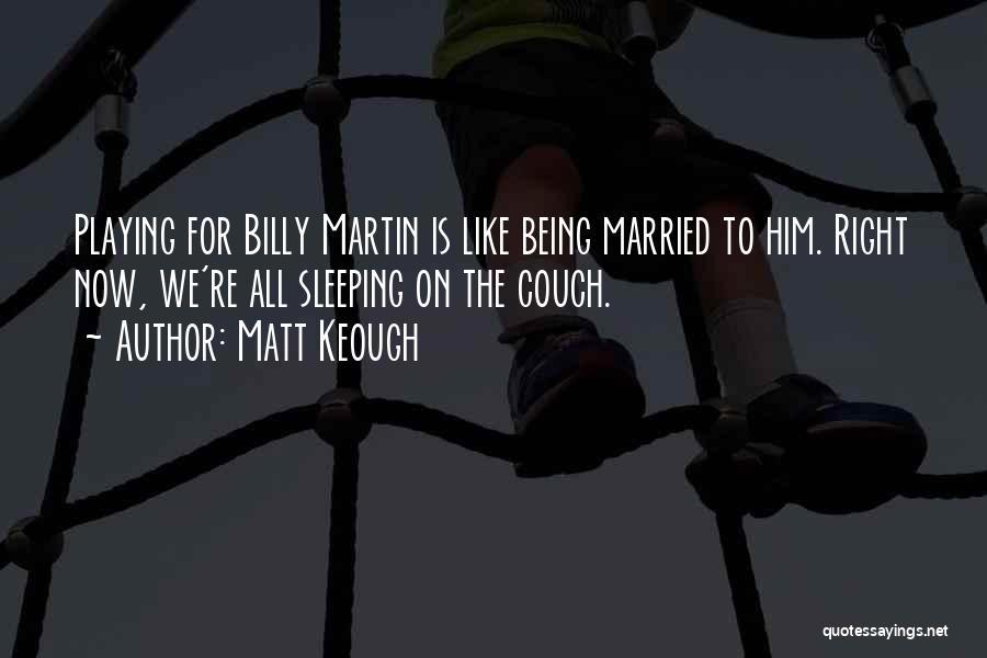 Matt Keough Quotes: Playing For Billy Martin Is Like Being Married To Him. Right Now, We're All Sleeping On The Couch.