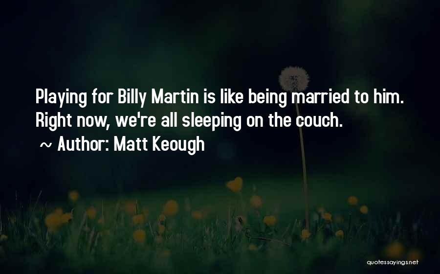 Matt Keough Quotes: Playing For Billy Martin Is Like Being Married To Him. Right Now, We're All Sleeping On The Couch.