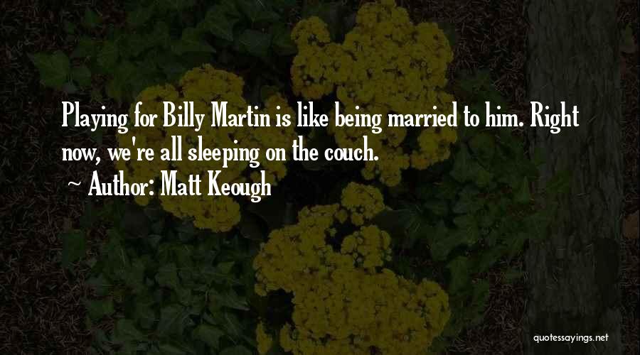 Matt Keough Quotes: Playing For Billy Martin Is Like Being Married To Him. Right Now, We're All Sleeping On The Couch.