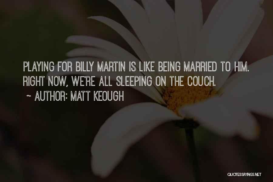 Matt Keough Quotes: Playing For Billy Martin Is Like Being Married To Him. Right Now, We're All Sleeping On The Couch.