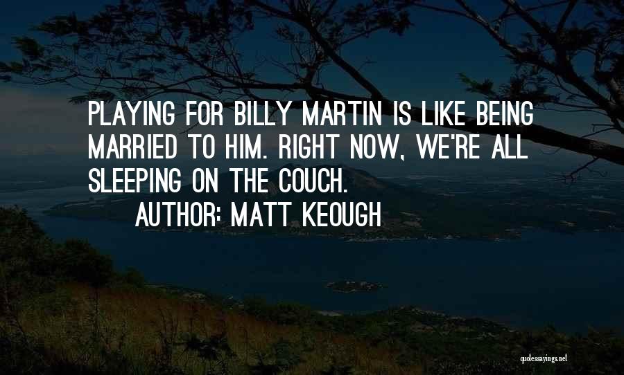 Matt Keough Quotes: Playing For Billy Martin Is Like Being Married To Him. Right Now, We're All Sleeping On The Couch.