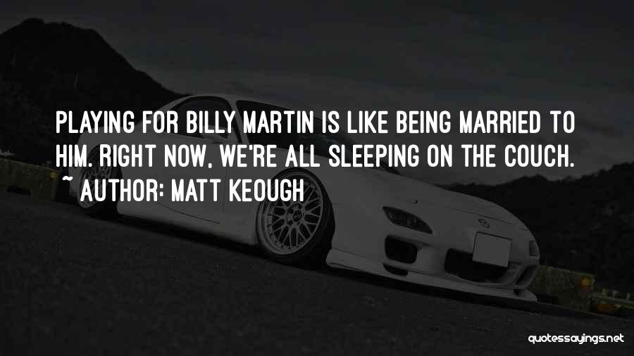 Matt Keough Quotes: Playing For Billy Martin Is Like Being Married To Him. Right Now, We're All Sleeping On The Couch.
