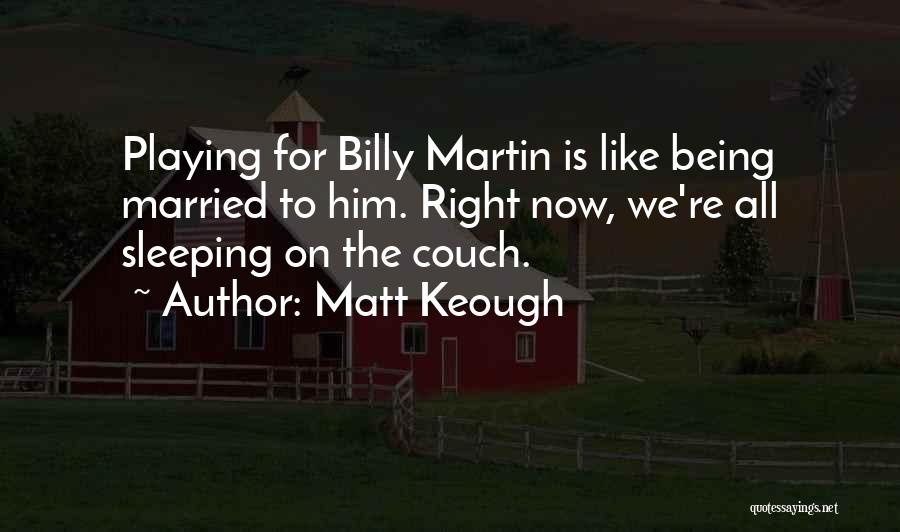 Matt Keough Quotes: Playing For Billy Martin Is Like Being Married To Him. Right Now, We're All Sleeping On The Couch.