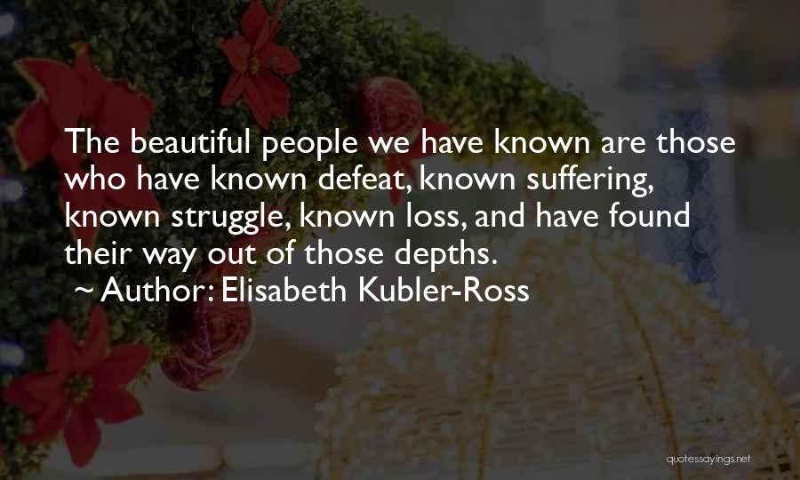 Elisabeth Kubler-Ross Quotes: The Beautiful People We Have Known Are Those Who Have Known Defeat, Known Suffering, Known Struggle, Known Loss, And Have