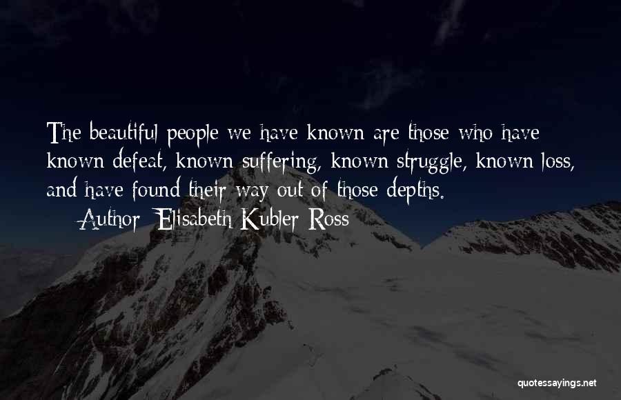 Elisabeth Kubler-Ross Quotes: The Beautiful People We Have Known Are Those Who Have Known Defeat, Known Suffering, Known Struggle, Known Loss, And Have