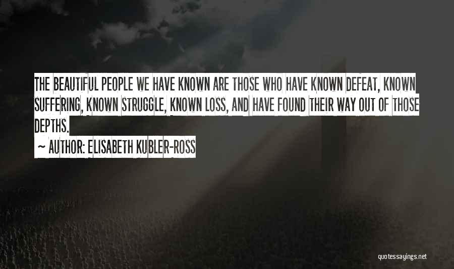 Elisabeth Kubler-Ross Quotes: The Beautiful People We Have Known Are Those Who Have Known Defeat, Known Suffering, Known Struggle, Known Loss, And Have