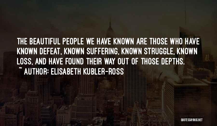 Elisabeth Kubler-Ross Quotes: The Beautiful People We Have Known Are Those Who Have Known Defeat, Known Suffering, Known Struggle, Known Loss, And Have