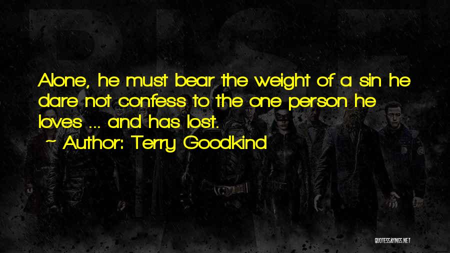 Terry Goodkind Quotes: Alone, He Must Bear The Weight Of A Sin He Dare Not Confess To The One Person He Loves ...