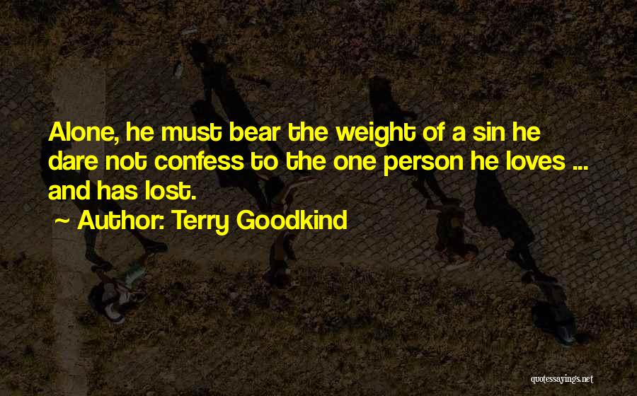 Terry Goodkind Quotes: Alone, He Must Bear The Weight Of A Sin He Dare Not Confess To The One Person He Loves ...