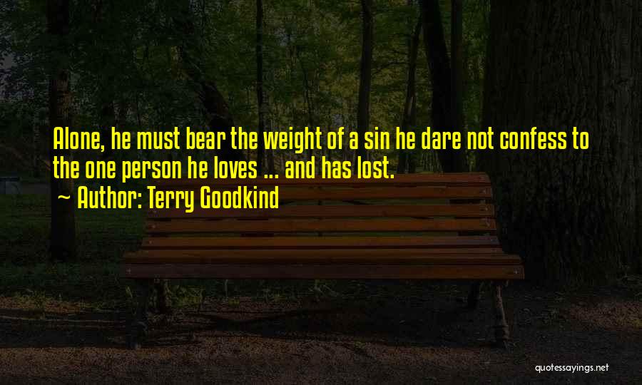 Terry Goodkind Quotes: Alone, He Must Bear The Weight Of A Sin He Dare Not Confess To The One Person He Loves ...