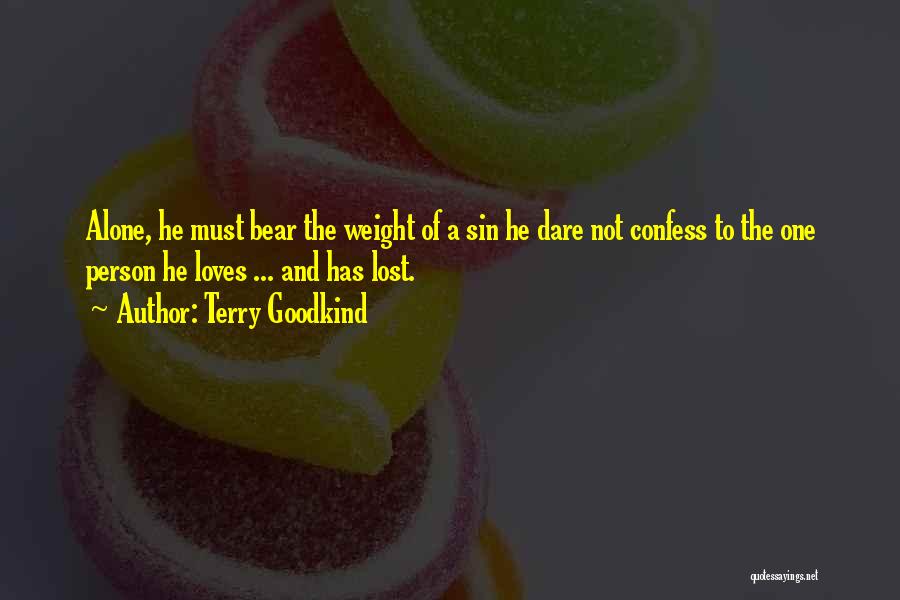 Terry Goodkind Quotes: Alone, He Must Bear The Weight Of A Sin He Dare Not Confess To The One Person He Loves ...