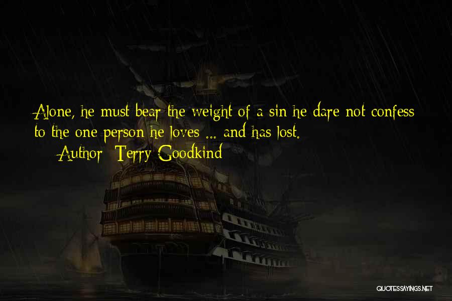 Terry Goodkind Quotes: Alone, He Must Bear The Weight Of A Sin He Dare Not Confess To The One Person He Loves ...