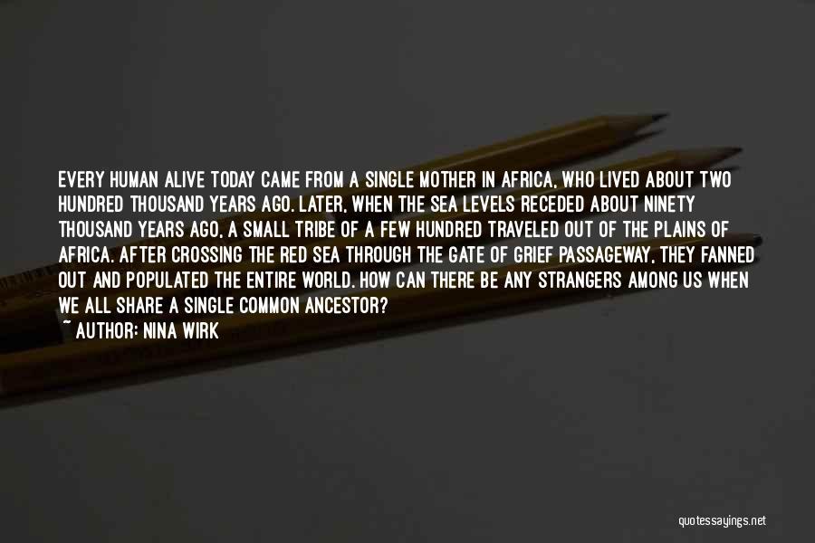 Nina Wirk Quotes: Every Human Alive Today Came From A Single Mother In Africa, Who Lived About Two Hundred Thousand Years Ago. Later,