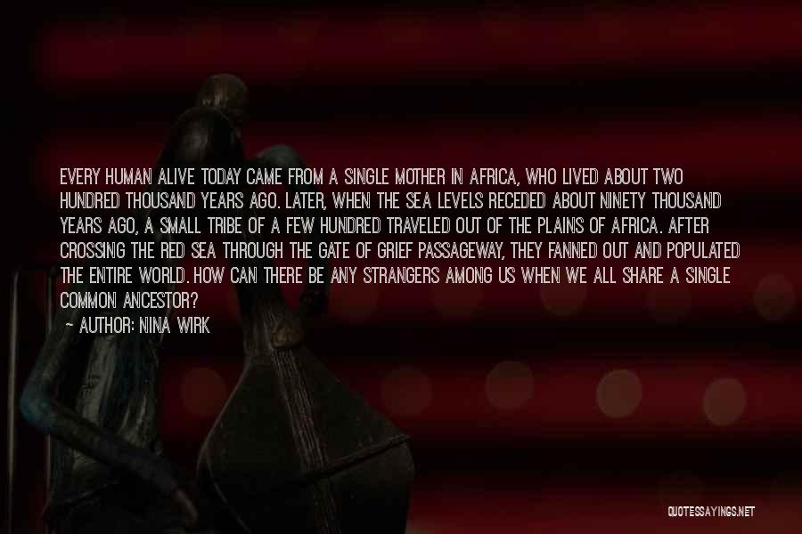 Nina Wirk Quotes: Every Human Alive Today Came From A Single Mother In Africa, Who Lived About Two Hundred Thousand Years Ago. Later,