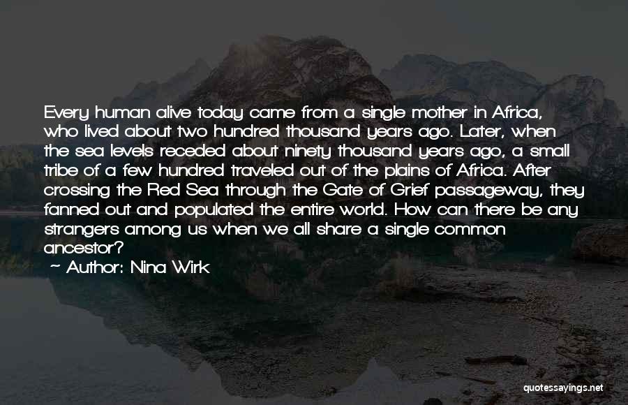 Nina Wirk Quotes: Every Human Alive Today Came From A Single Mother In Africa, Who Lived About Two Hundred Thousand Years Ago. Later,