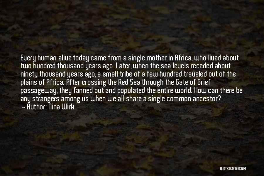 Nina Wirk Quotes: Every Human Alive Today Came From A Single Mother In Africa, Who Lived About Two Hundred Thousand Years Ago. Later,