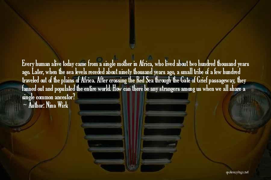 Nina Wirk Quotes: Every Human Alive Today Came From A Single Mother In Africa, Who Lived About Two Hundred Thousand Years Ago. Later,