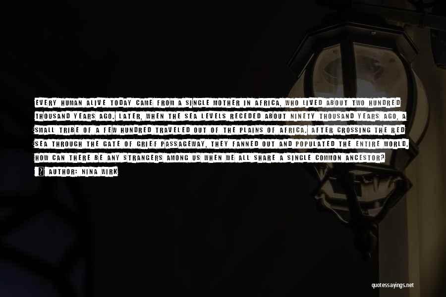 Nina Wirk Quotes: Every Human Alive Today Came From A Single Mother In Africa, Who Lived About Two Hundred Thousand Years Ago. Later,