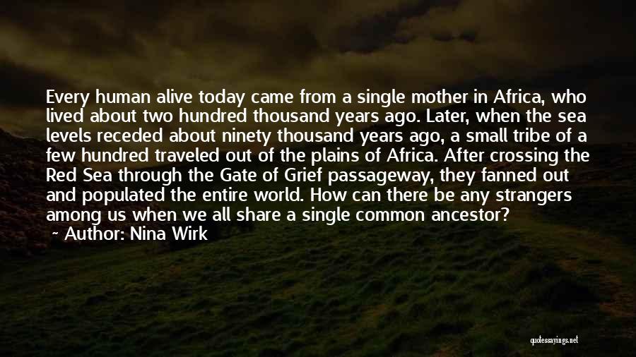 Nina Wirk Quotes: Every Human Alive Today Came From A Single Mother In Africa, Who Lived About Two Hundred Thousand Years Ago. Later,