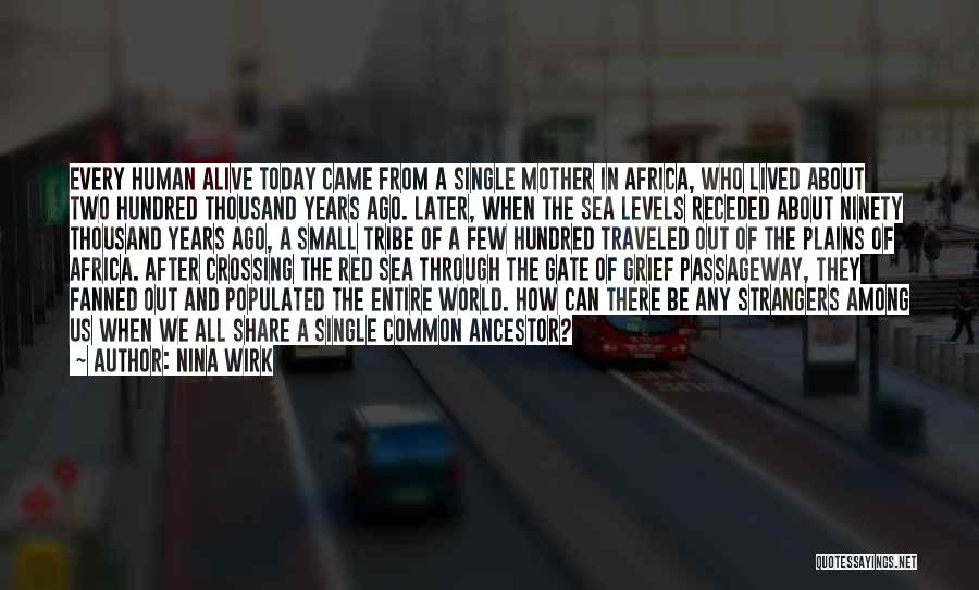 Nina Wirk Quotes: Every Human Alive Today Came From A Single Mother In Africa, Who Lived About Two Hundred Thousand Years Ago. Later,