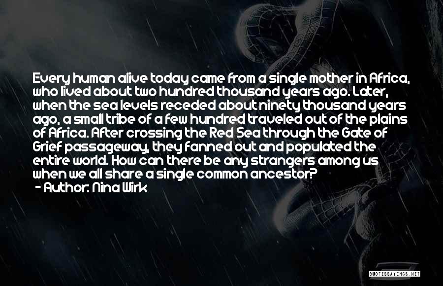 Nina Wirk Quotes: Every Human Alive Today Came From A Single Mother In Africa, Who Lived About Two Hundred Thousand Years Ago. Later,